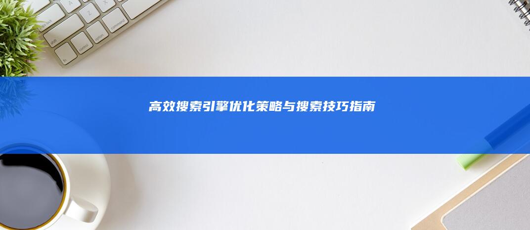 高效搜索引擎优化策略与搜索技巧指南